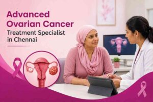 Advanced Ovarian Cancer Treatment Specialist in Chennai