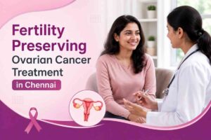 Fertility Preserving Ovarian Cancer Treatment in Chennai