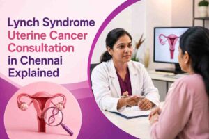 Lynch Syndrome Uterine Cancer Consultation in Chennai Explained