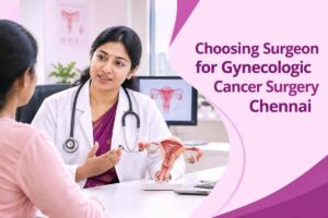 Choosing Surgeon for Gynecologic Cancer Surgery Chennai
